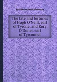 The fate and fortunes of Hugh O`Neill, earl of Tyrone, and Rory O`Donel, earl of Tyrconnel
