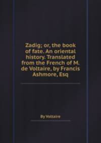 Zadig; or, the book of fate. An oriental history. Translated from the French of M. de Voltaire, by Francis Ashmore, Esq