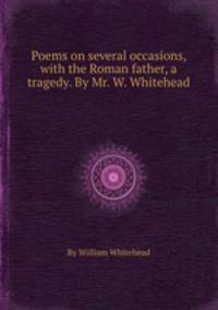 Poems on several occasions, with the Roman father, a tragedy. By Mr. W. Whitehead