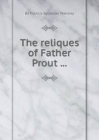 The reliques of Father Prout ...