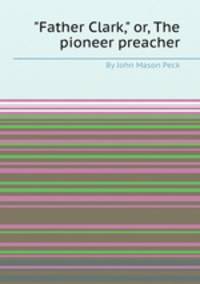 "Father Clark," or, The pioneer preacher
