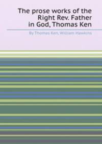 The prose works of the Right Rev. Father in God, Thomas Ken