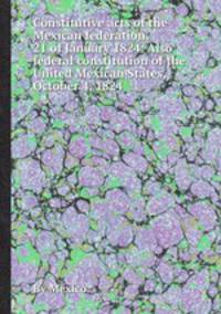 Constitutive acts of the Mexican federation, 21 of January 1824. Also federal constitution of the United Mexican States, October 4, 1824