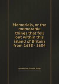 Memorials, or the memorable things that fell out within this island of Britain from 1638 - 1684
