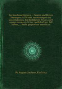 Des durchlauchtigsten ... Fьrsten und Herren Hertzogen zu Sachsen Verordnungen und Constitutionen, des Rechtlichen Proces, auch wasser massen etzlicher zweifelhaftiger Fell halben, ... Recht gesprochen werden sol