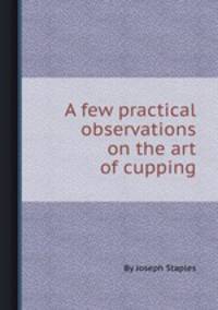 A few practical observations on the art of cupping