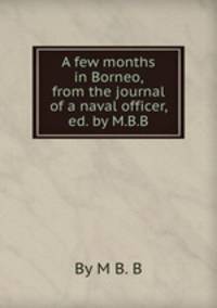 A few months in Borneo, from the journal of a naval officer, ed. by M.B.B.