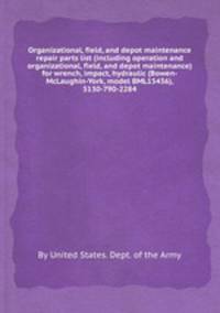 Organizational, field, and depot maintenance repair parts list (including operation and organizational, field, and depot maintenance) for wrench, impact, hydraulic (Bowen-McLaughin-York, model BML15436), 5130-790-2284