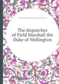 The dispatches of Field Marshall the Duke of Wellington