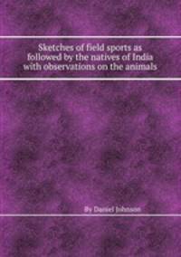 Sketches of field sports as followed by the natives of India with observations on the animals