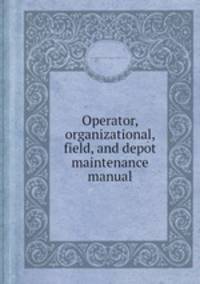 Operator, organizational, field, and depot maintenance manual