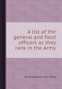 A list of the general and field officers as they rank in the Army