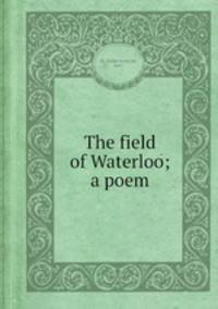 The field of Waterloo; a poem