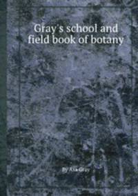 Gray`s school and field book of botany