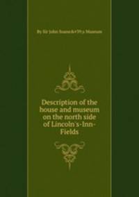 Description of the house and museum on the north side of Lincoln`s-Inn-Fields