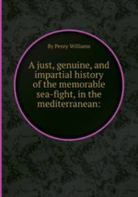 A just, genuine, and impartial history of the memorable sea-fight, in the mediterranean: