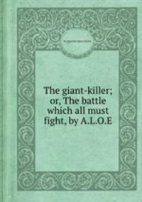 The giant-killer; or, The battle which all must fight, by A.L.O.E.