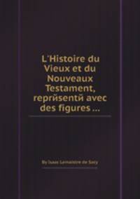 L`Histoire du Vieux et du Nouveaux Testament, reprйsentй avec des figures ...