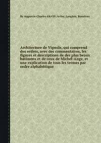 Architecture de Vignole, qui comprend des ordres, avec des commentaires, les figures et descriptions de des plus beaux bвtimens et de ceux de Michel-Ange, et une explication de tous les termes par ordre alphabйtique