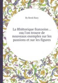 La Rhetorique franзoise oщ l'on trouve de nouveaux exemples sur les passions et sur les figures