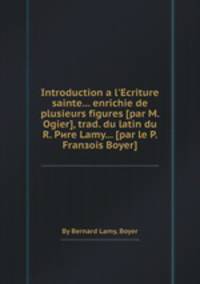 Introduction а l`Ecriture sainte... enrichie de plusieurs figures [par M. Ogier], trad. du latin du R. Pиre Lamy... [par le P. Franзois Boyer]