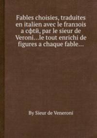 Fables choisies, traduites en italien avec le franзois а cфtй, par le sieur de Veroni...le tout enrichi de figures а chaque fable...