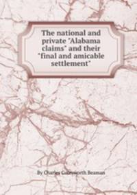 The national and private "Alabama claims" and their "final and amicable settlement".