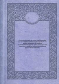 El secreto revelado on cartas confidenciales, que un constitucional rezagado escribia б sus amigos refugiados en Londres, reconviniйndoles por los graves yerros que han cometido, y dandoles instrucciones seguros para su final enmienda