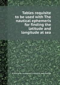 Tables requisite to be used with The nautical ephemeris for finding the latitude and longitude at sea