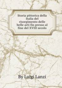 Storia pittorica della Italia del risorgimento delle belle arti fin presso al fine del XVIII secolo