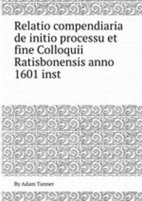 Relatio compendiaria de initio processu et fine Colloquii Ratisbonensis anno 1601 inst
