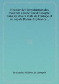 Histoire de l'introduction des moutons а laine fine d'Espagne, dans les divers etats de l'Europe et au cap de Bonne-Esperance