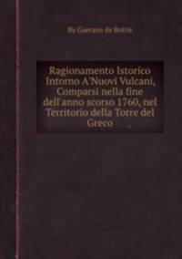 Ragionamento Istorico Intorno A`Nuovi Vulcani, Comparsi nella fine dell`anno scorso 1760, nel Territorio della Torre del Greco