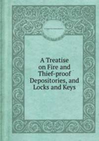 A Treatise on Fire and Thief-proof Depositories, and Locks and Keys