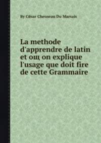 La methode d'apprendre de latin et oщ on explique l'usage que doit fire de cette Grammaire