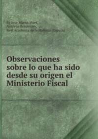 Observaciones sobre lo que ha sido desde su origen el Ministerio Fiscal