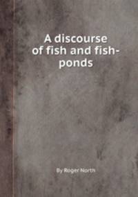 A discourse of fish and fish-ponds