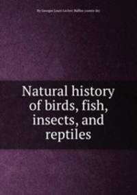 Natural history of birds, fish, insects, and reptiles