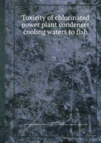 Toxicity of chlorinated power plant condenser cooling waters to fish