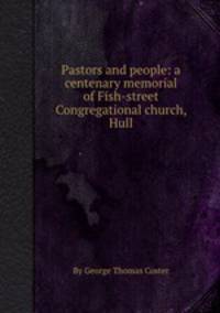 Pastors and people: a centenary memorial of Fish-street Congregational church, Hull