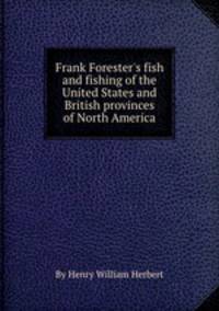 Frank Forester`s fish and fishing of the United States and British provinces of North America