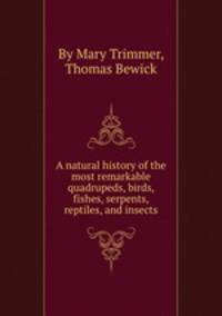 A natural history of the most remarkable quadrupeds, birds, fishes, serpents, reptiles, and insects