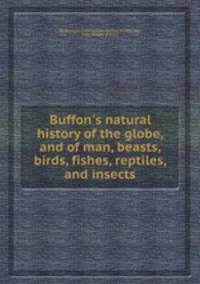 Buffon`s natural history of the globe, and of man, beasts, birds, fishes, reptiles, and insects