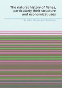 The natural history of fishes, particularly their structure and economical uses