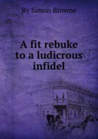 A fit rebuke to a ludicrous infidel