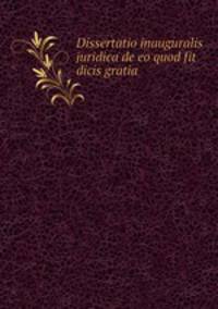 Dissertatio inauguralis juridica de eo quod fit dicis gratia