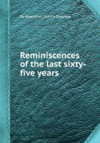 Reminiscences of the last sixty-five years