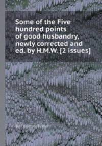 Some of the Five hundred points of good husbandry, newly corrected and ed. by H.M.W. [2 issues].