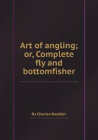 Art of angling; or, Complete fly and bottomfisher