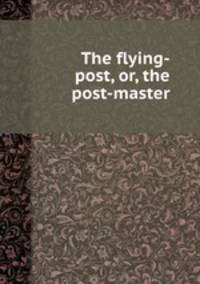 The flying-post, or, the post-master